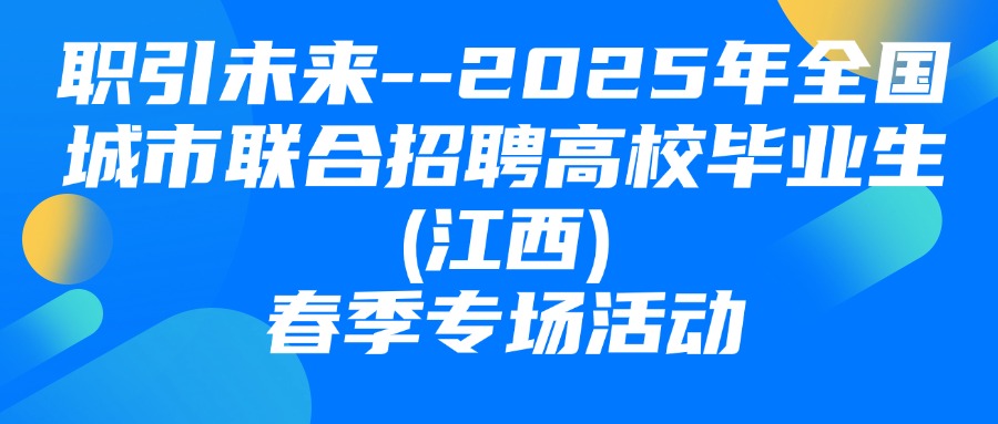 &ldquo;職引未來&rdquo;--2025年全國城市聯(lián)合招聘高校畢業(yè)生(江西)春季專場活動圓滿舉辦！